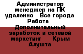 Администратор-менеджер на ПК удаленно - Все города Работа » Дополнительный заработок и сетевой маркетинг   . Крым,Алушта